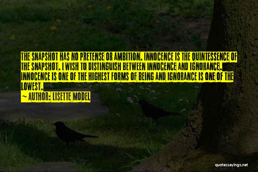 Lisette Model Quotes: The Snapshot Has No Pretense Or Ambition. Innocence Is The Quintessence Of The Snapshot. I Wish To Distinguish Between Innocence