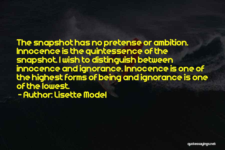 Lisette Model Quotes: The Snapshot Has No Pretense Or Ambition. Innocence Is The Quintessence Of The Snapshot. I Wish To Distinguish Between Innocence