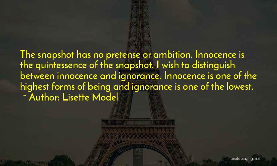 Lisette Model Quotes: The Snapshot Has No Pretense Or Ambition. Innocence Is The Quintessence Of The Snapshot. I Wish To Distinguish Between Innocence