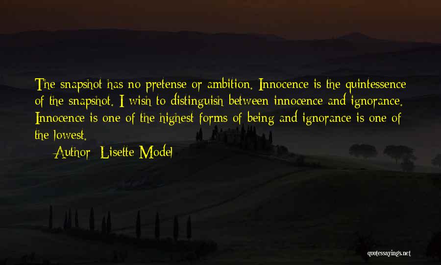 Lisette Model Quotes: The Snapshot Has No Pretense Or Ambition. Innocence Is The Quintessence Of The Snapshot. I Wish To Distinguish Between Innocence