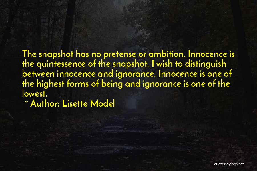 Lisette Model Quotes: The Snapshot Has No Pretense Or Ambition. Innocence Is The Quintessence Of The Snapshot. I Wish To Distinguish Between Innocence