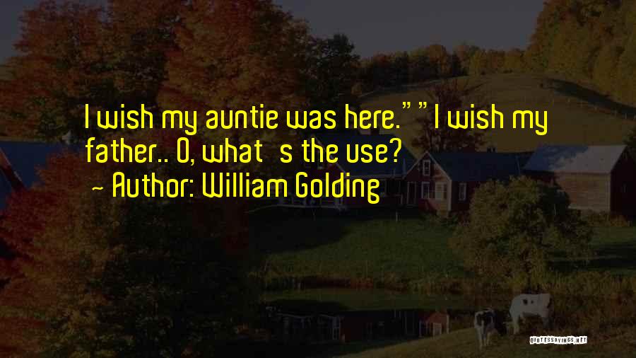 William Golding Quotes: I Wish My Auntie Was Here.i Wish My Father.. O, What's The Use?