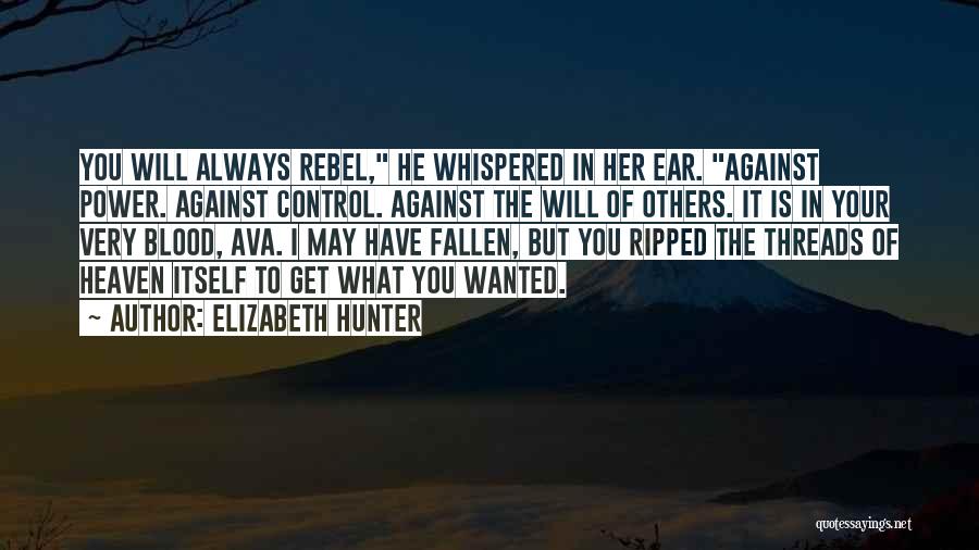 Elizabeth Hunter Quotes: You Will Always Rebel, He Whispered In Her Ear. Against Power. Against Control. Against The Will Of Others. It Is