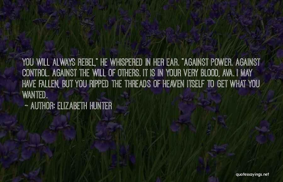 Elizabeth Hunter Quotes: You Will Always Rebel, He Whispered In Her Ear. Against Power. Against Control. Against The Will Of Others. It Is