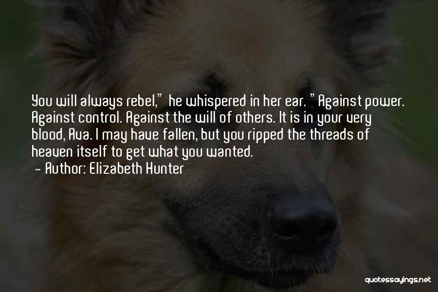 Elizabeth Hunter Quotes: You Will Always Rebel, He Whispered In Her Ear. Against Power. Against Control. Against The Will Of Others. It Is