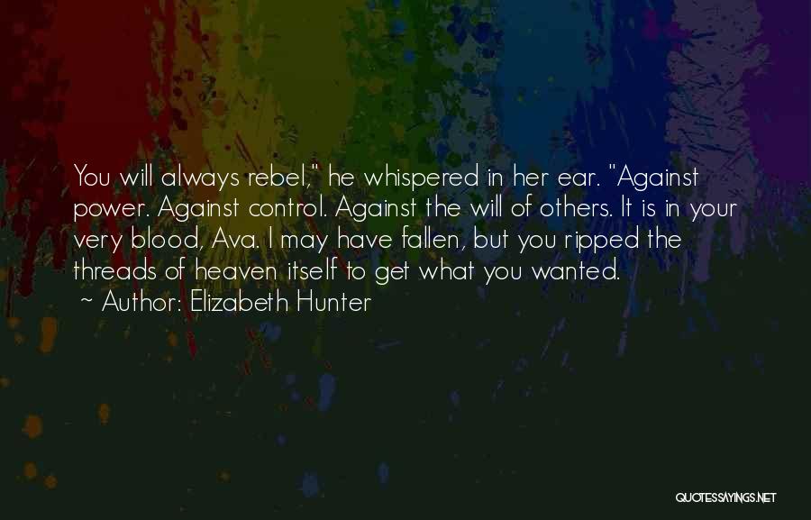 Elizabeth Hunter Quotes: You Will Always Rebel, He Whispered In Her Ear. Against Power. Against Control. Against The Will Of Others. It Is