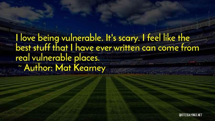 Mat Kearney Quotes: I Love Being Vulnerable. It's Scary. I Feel Like The Best Stuff That I Have Ever Written Can Come From