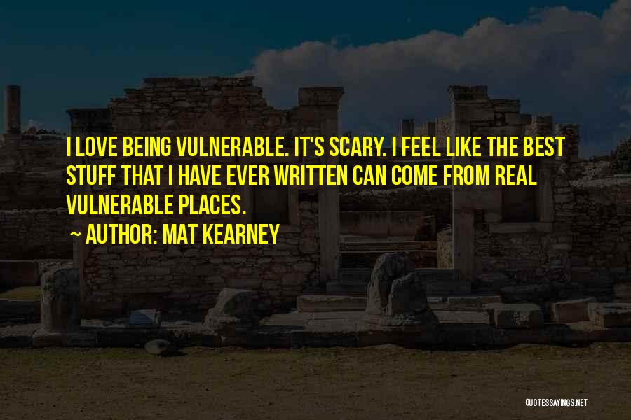 Mat Kearney Quotes: I Love Being Vulnerable. It's Scary. I Feel Like The Best Stuff That I Have Ever Written Can Come From