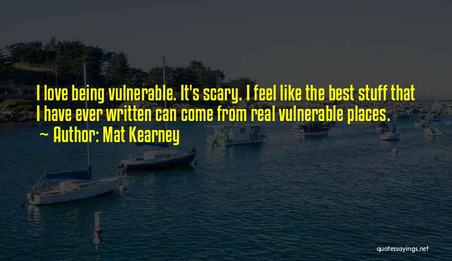 Mat Kearney Quotes: I Love Being Vulnerable. It's Scary. I Feel Like The Best Stuff That I Have Ever Written Can Come From