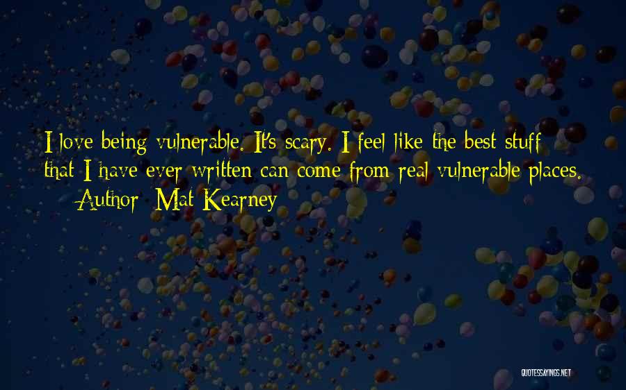 Mat Kearney Quotes: I Love Being Vulnerable. It's Scary. I Feel Like The Best Stuff That I Have Ever Written Can Come From