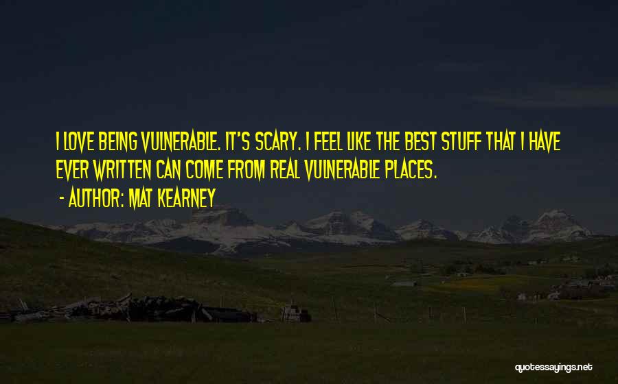 Mat Kearney Quotes: I Love Being Vulnerable. It's Scary. I Feel Like The Best Stuff That I Have Ever Written Can Come From