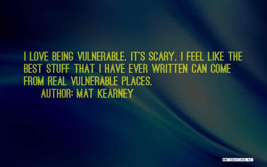 Mat Kearney Quotes: I Love Being Vulnerable. It's Scary. I Feel Like The Best Stuff That I Have Ever Written Can Come From