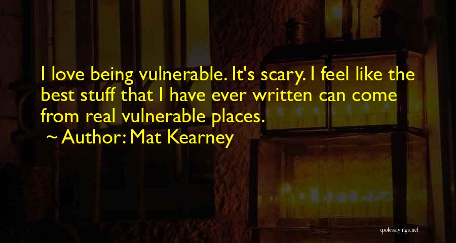 Mat Kearney Quotes: I Love Being Vulnerable. It's Scary. I Feel Like The Best Stuff That I Have Ever Written Can Come From