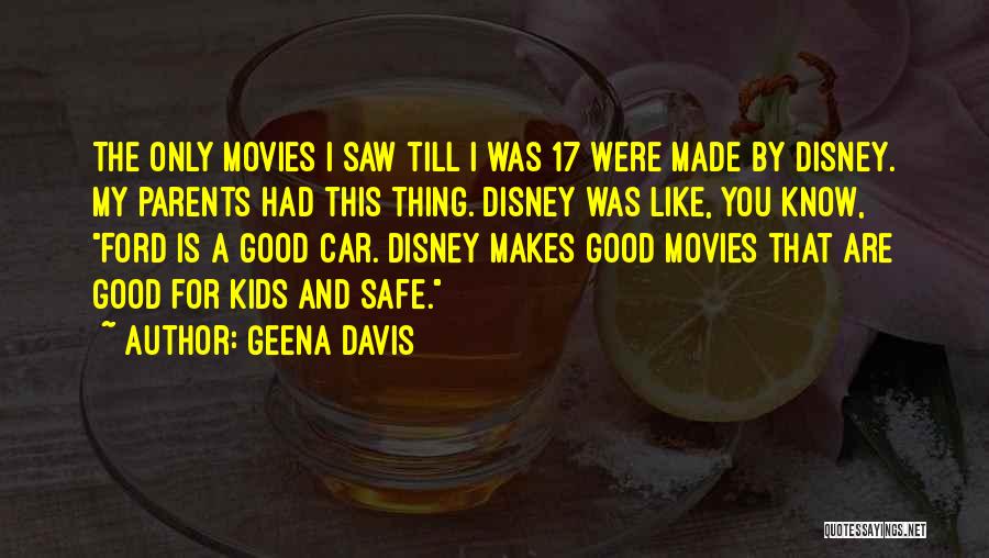 Geena Davis Quotes: The Only Movies I Saw Till I Was 17 Were Made By Disney. My Parents Had This Thing. Disney Was