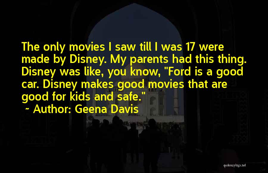 Geena Davis Quotes: The Only Movies I Saw Till I Was 17 Were Made By Disney. My Parents Had This Thing. Disney Was