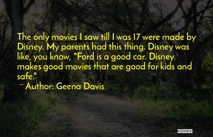 Geena Davis Quotes: The Only Movies I Saw Till I Was 17 Were Made By Disney. My Parents Had This Thing. Disney Was