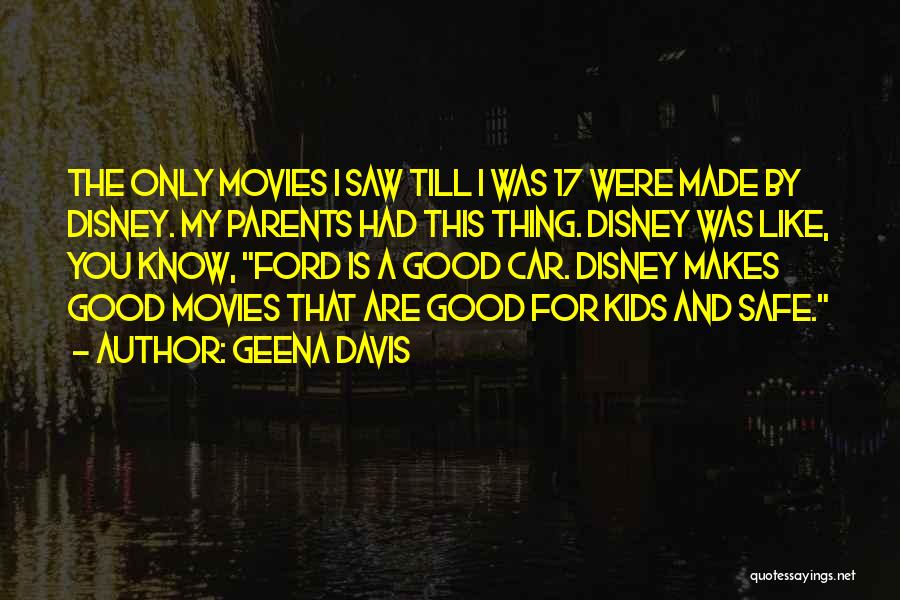 Geena Davis Quotes: The Only Movies I Saw Till I Was 17 Were Made By Disney. My Parents Had This Thing. Disney Was