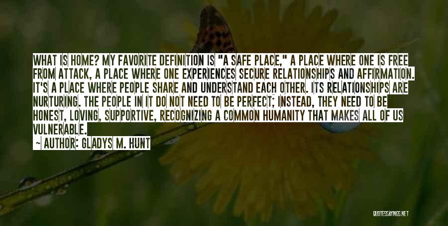 Gladys M. Hunt Quotes: What Is Home? My Favorite Definition Is A Safe Place, A Place Where One Is Free From Attack, A Place