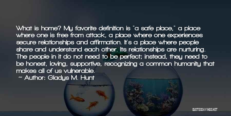 Gladys M. Hunt Quotes: What Is Home? My Favorite Definition Is A Safe Place, A Place Where One Is Free From Attack, A Place