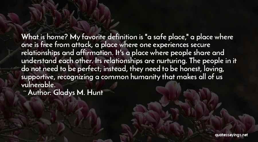 Gladys M. Hunt Quotes: What Is Home? My Favorite Definition Is A Safe Place, A Place Where One Is Free From Attack, A Place