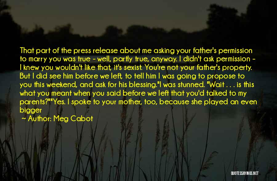 Meg Cabot Quotes: That Part Of The Press Release About Me Asking Your Father's Permission To Marry You Was True - Well, Partly