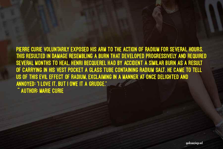 Marie Curie Quotes: Pierre Curie Voluntarily Exposed His Arm To The Action Of Radium For Several Hours. This Resulted In Damage Resembling A