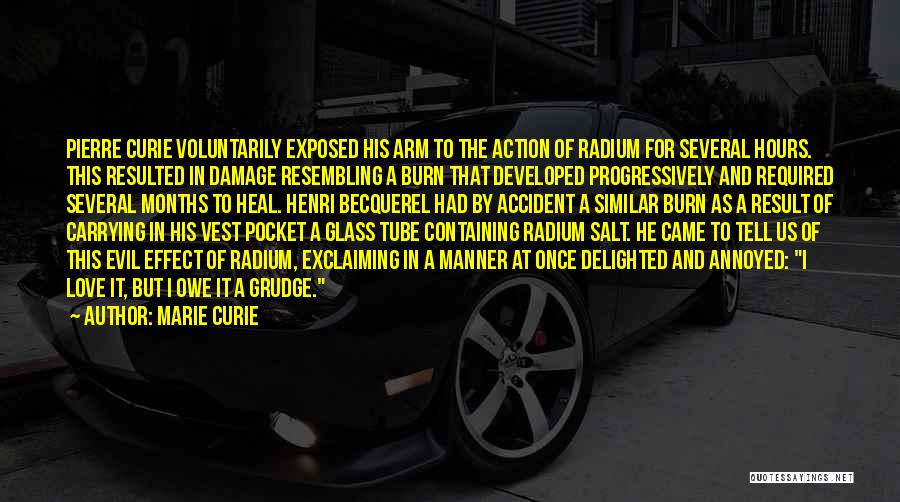 Marie Curie Quotes: Pierre Curie Voluntarily Exposed His Arm To The Action Of Radium For Several Hours. This Resulted In Damage Resembling A