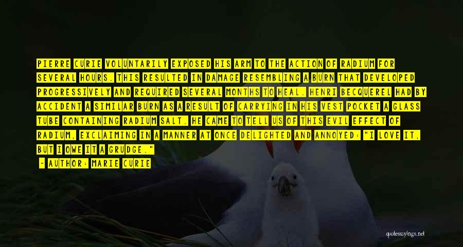 Marie Curie Quotes: Pierre Curie Voluntarily Exposed His Arm To The Action Of Radium For Several Hours. This Resulted In Damage Resembling A