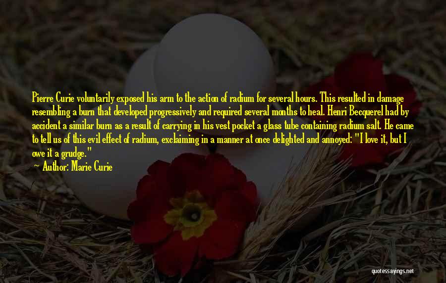 Marie Curie Quotes: Pierre Curie Voluntarily Exposed His Arm To The Action Of Radium For Several Hours. This Resulted In Damage Resembling A