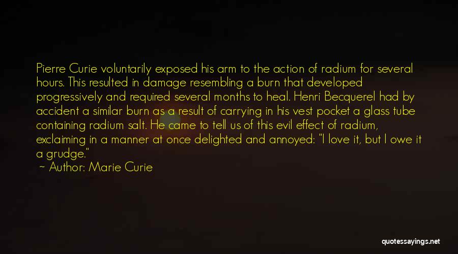 Marie Curie Quotes: Pierre Curie Voluntarily Exposed His Arm To The Action Of Radium For Several Hours. This Resulted In Damage Resembling A