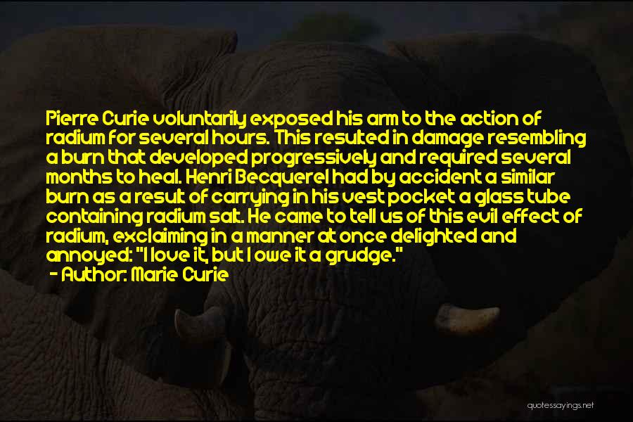 Marie Curie Quotes: Pierre Curie Voluntarily Exposed His Arm To The Action Of Radium For Several Hours. This Resulted In Damage Resembling A