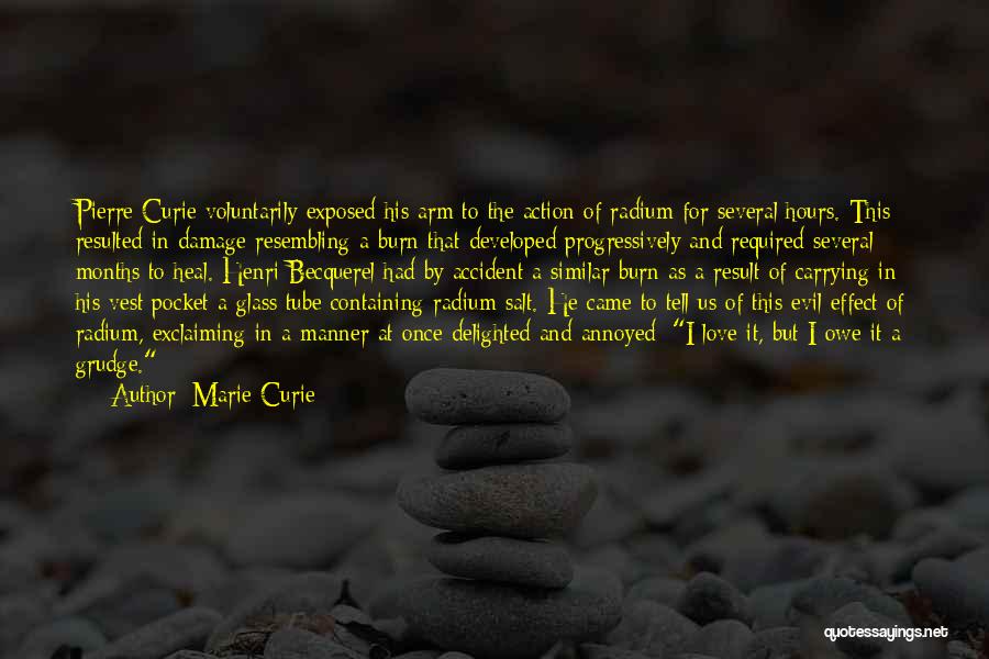 Marie Curie Quotes: Pierre Curie Voluntarily Exposed His Arm To The Action Of Radium For Several Hours. This Resulted In Damage Resembling A