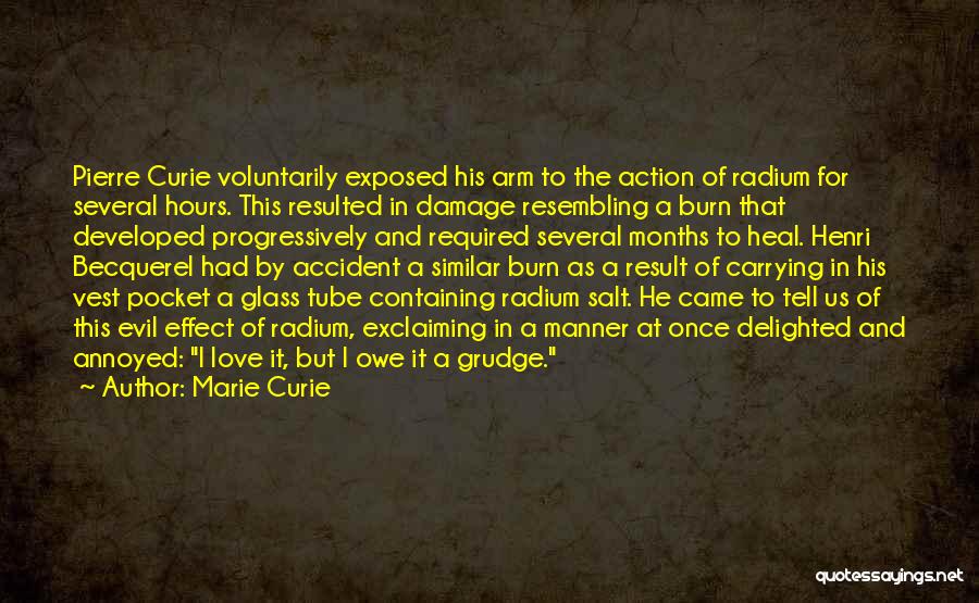 Marie Curie Quotes: Pierre Curie Voluntarily Exposed His Arm To The Action Of Radium For Several Hours. This Resulted In Damage Resembling A