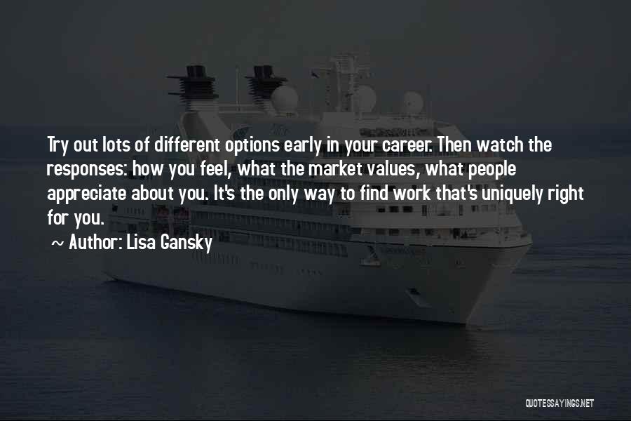 Lisa Gansky Quotes: Try Out Lots Of Different Options Early In Your Career. Then Watch The Responses: How You Feel, What The Market