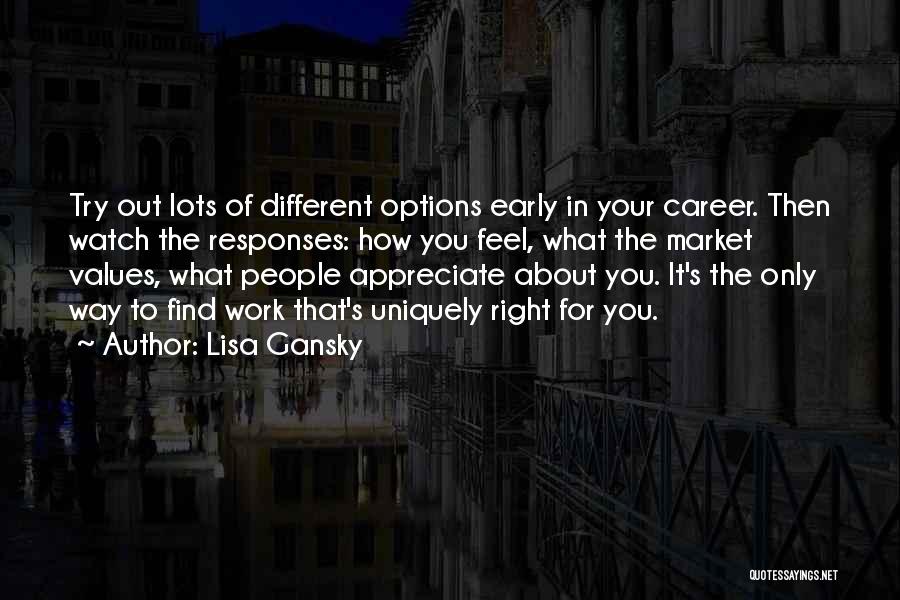 Lisa Gansky Quotes: Try Out Lots Of Different Options Early In Your Career. Then Watch The Responses: How You Feel, What The Market