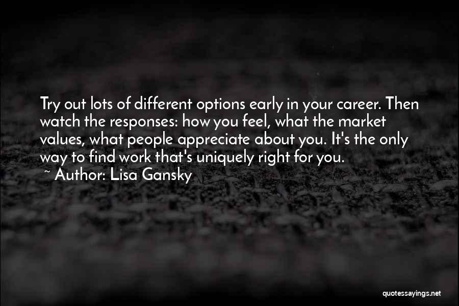 Lisa Gansky Quotes: Try Out Lots Of Different Options Early In Your Career. Then Watch The Responses: How You Feel, What The Market