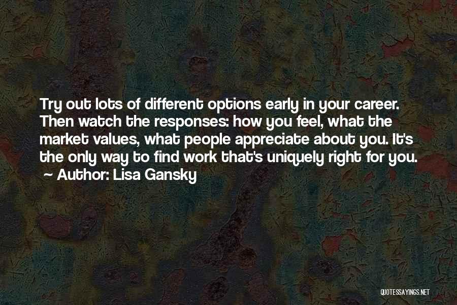 Lisa Gansky Quotes: Try Out Lots Of Different Options Early In Your Career. Then Watch The Responses: How You Feel, What The Market