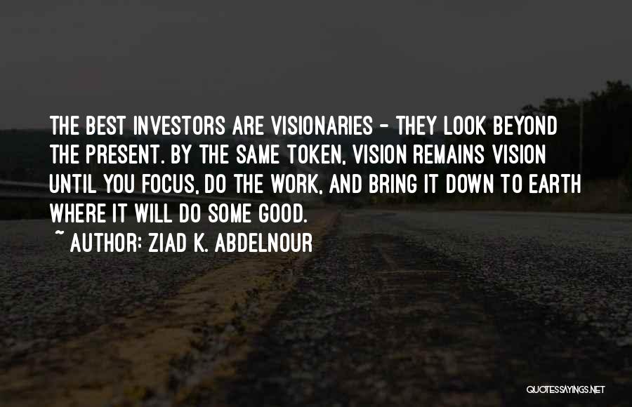 Ziad K. Abdelnour Quotes: The Best Investors Are Visionaries - They Look Beyond The Present. By The Same Token, Vision Remains Vision Until You