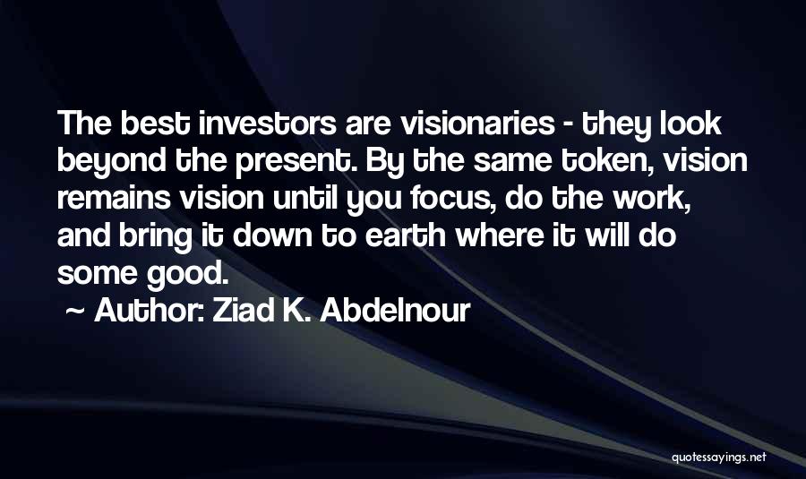 Ziad K. Abdelnour Quotes: The Best Investors Are Visionaries - They Look Beyond The Present. By The Same Token, Vision Remains Vision Until You