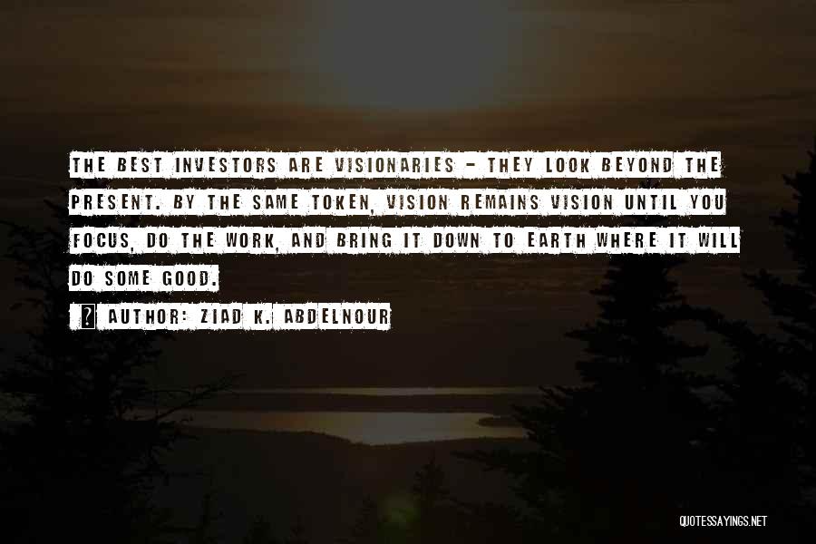 Ziad K. Abdelnour Quotes: The Best Investors Are Visionaries - They Look Beyond The Present. By The Same Token, Vision Remains Vision Until You