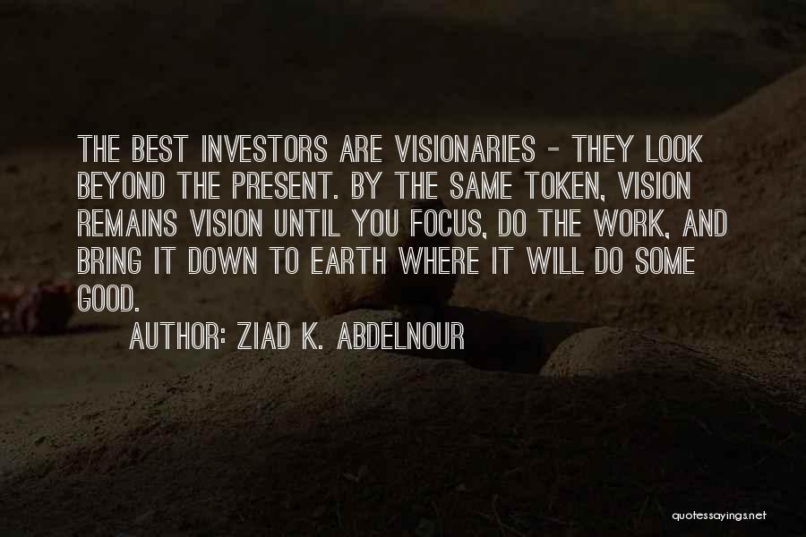 Ziad K. Abdelnour Quotes: The Best Investors Are Visionaries - They Look Beyond The Present. By The Same Token, Vision Remains Vision Until You