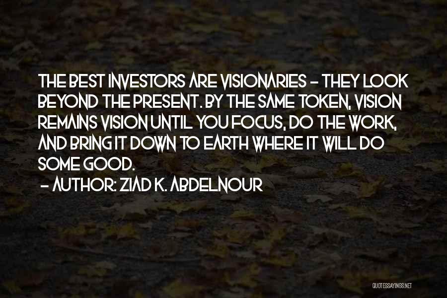 Ziad K. Abdelnour Quotes: The Best Investors Are Visionaries - They Look Beyond The Present. By The Same Token, Vision Remains Vision Until You