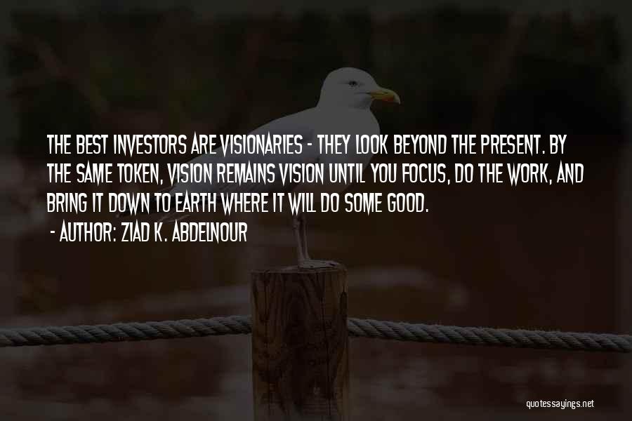 Ziad K. Abdelnour Quotes: The Best Investors Are Visionaries - They Look Beyond The Present. By The Same Token, Vision Remains Vision Until You