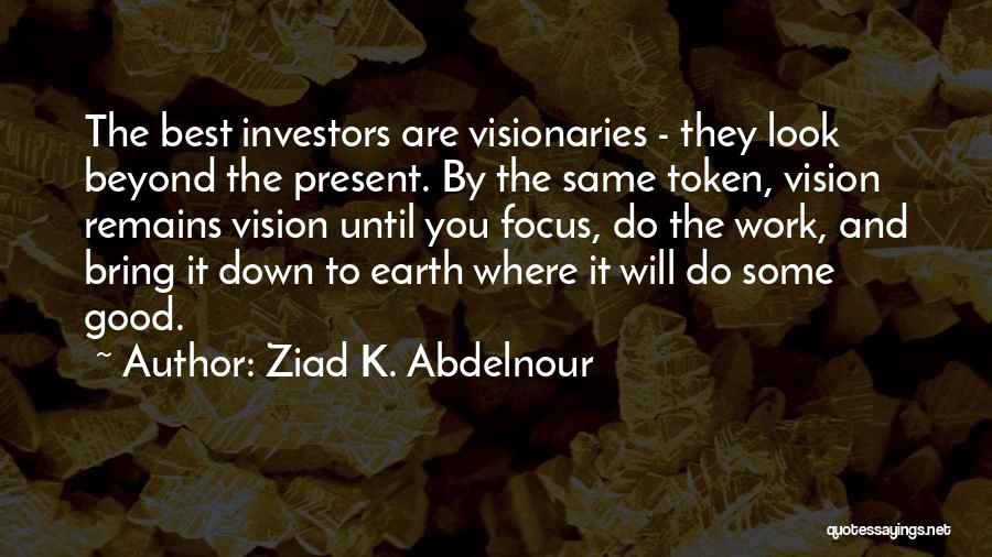 Ziad K. Abdelnour Quotes: The Best Investors Are Visionaries - They Look Beyond The Present. By The Same Token, Vision Remains Vision Until You