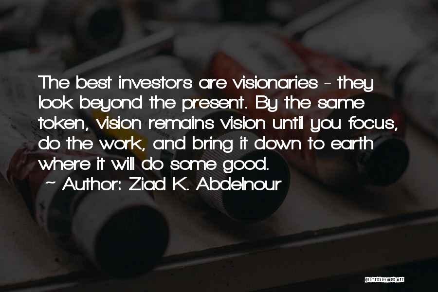 Ziad K. Abdelnour Quotes: The Best Investors Are Visionaries - They Look Beyond The Present. By The Same Token, Vision Remains Vision Until You