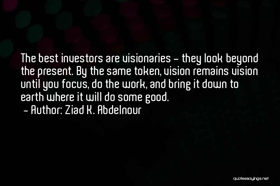 Ziad K. Abdelnour Quotes: The Best Investors Are Visionaries - They Look Beyond The Present. By The Same Token, Vision Remains Vision Until You