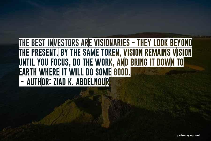 Ziad K. Abdelnour Quotes: The Best Investors Are Visionaries - They Look Beyond The Present. By The Same Token, Vision Remains Vision Until You