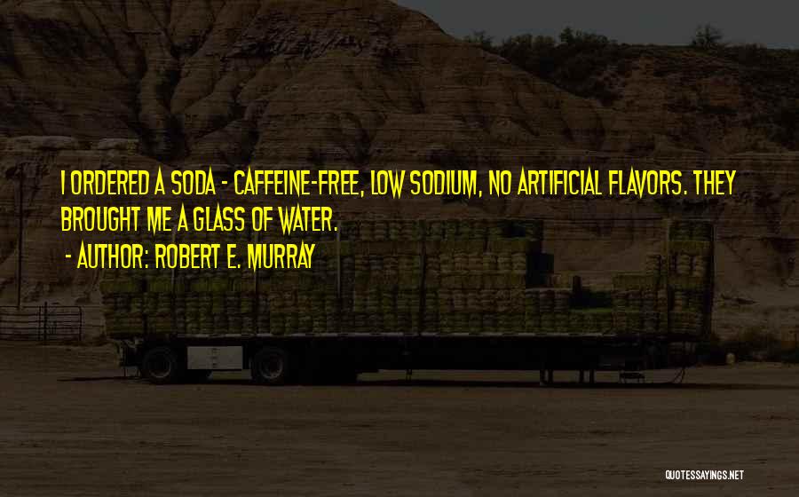Robert E. Murray Quotes: I Ordered A Soda - Caffeine-free, Low Sodium, No Artificial Flavors. They Brought Me A Glass Of Water.