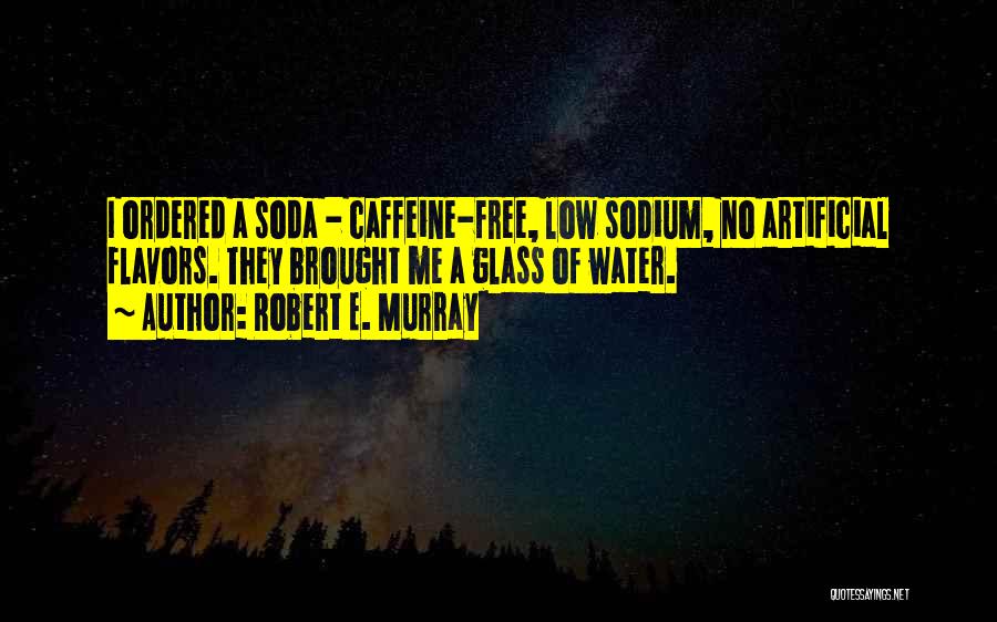 Robert E. Murray Quotes: I Ordered A Soda - Caffeine-free, Low Sodium, No Artificial Flavors. They Brought Me A Glass Of Water.