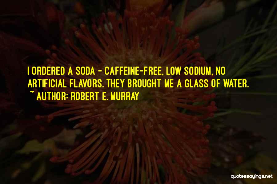 Robert E. Murray Quotes: I Ordered A Soda - Caffeine-free, Low Sodium, No Artificial Flavors. They Brought Me A Glass Of Water.